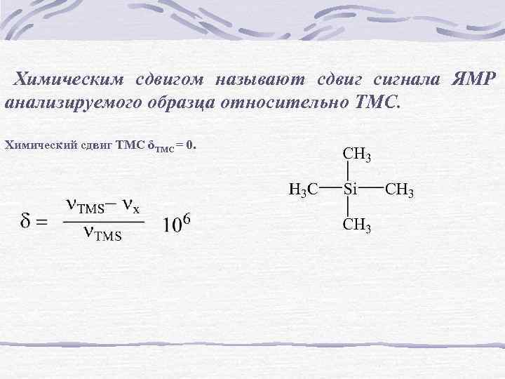 Химическим сдвигом называют cдвиг сигнала ЯМР анализируемого образца относительно ТМС. Химический сдвиг ТМС δТМС