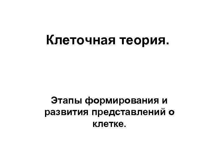 Клеточная теория. Этапы формирования и развития представлений о клетке. 