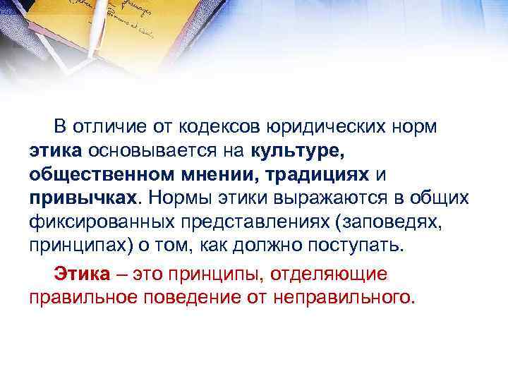 В отличие от кодексов юридических норм этика основывается на культуре, общественном мнении, традициях и