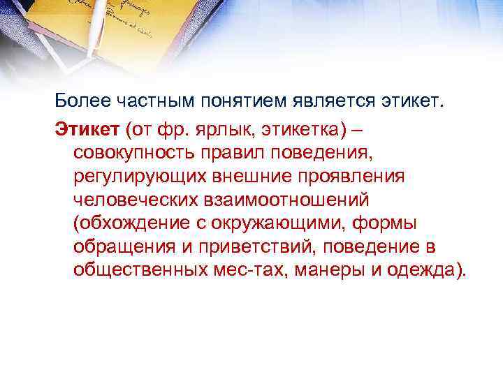 Более частным понятием является этикет. Этикет (от фр. ярлык, этикетка) – совокупность правил поведения,