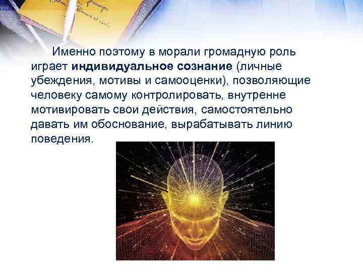 Именно поэтому в морали громадную роль играет индивидуальное сознание (личные убеждения, мотивы и самооценки),