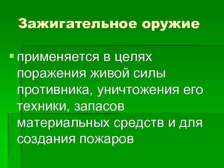 Зажигательное оружие § применяется в целях поражения живой силы противника, уничтожения его техники, запасов