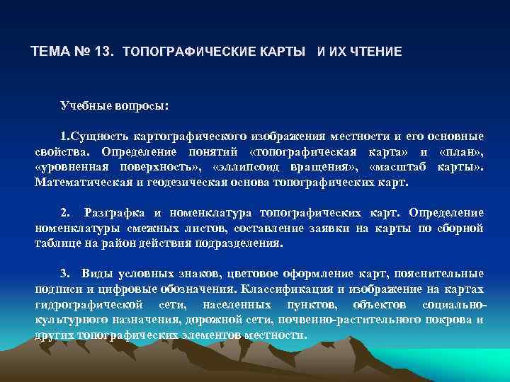 ТЕМА № 13. ТОПОГРАФИЧЕСКИЕ КАРТЫ И ИХ ЧТЕНИЕ Учебные вопросы: 1. Сущность картографического изображения