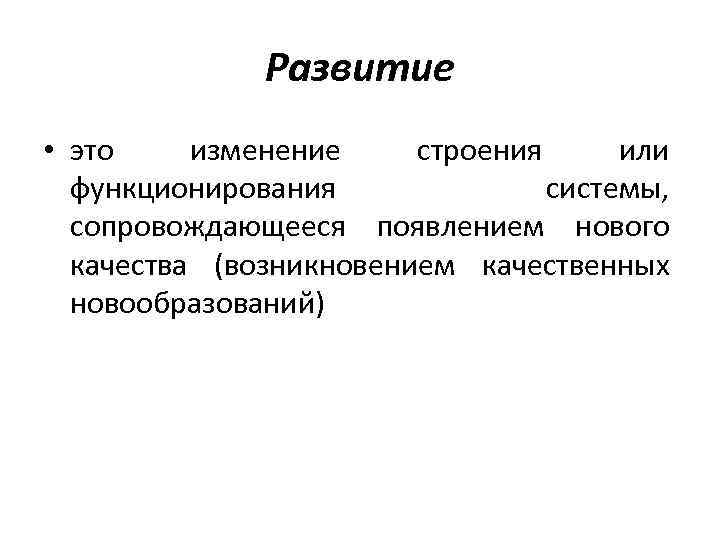 Развитие • это изменение строения или функционирования системы, сопровождающееся появлением нового качества (возникновением качественных