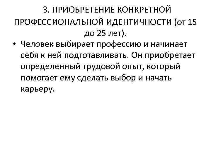  3. ПРИОБРЕТЕНИЕ КОНКРЕТНОЙ ПРОФЕССИОНАЛЬНОЙ ИДЕНТИЧНОСТИ (от 15 до 25 лет). • Человек выбирает