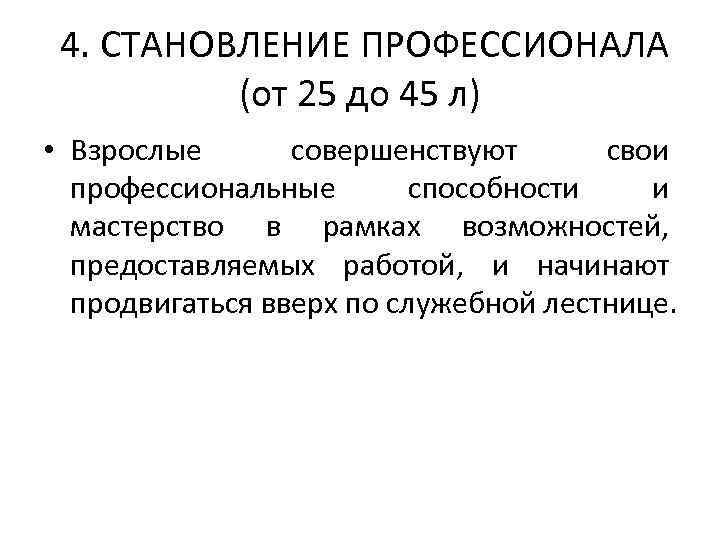  4. СТАНОВЛЕНИЕ ПРОФЕССИОНАЛА (от 25 до 45 л) • Взрослые совершенствуют свои профессиональные