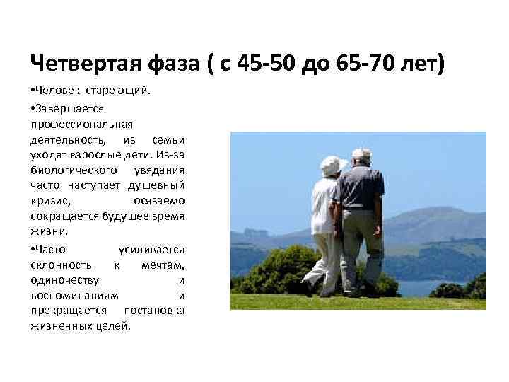 Четвертая фаза ( с 45 -50 до 65 -70 лет) • Человек стареющий. •