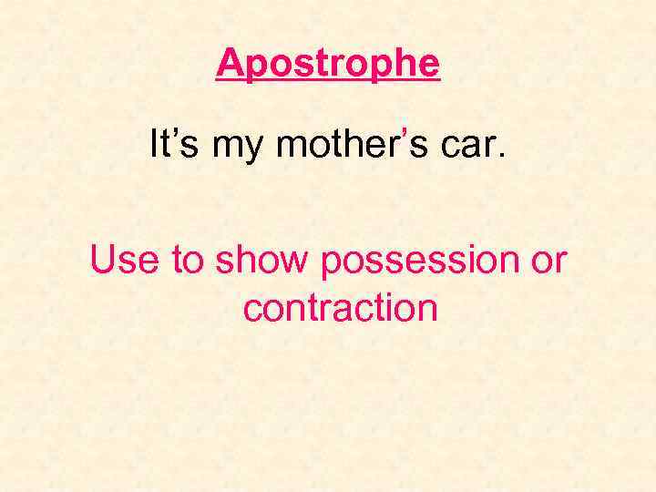 Apostrophe It’s my mother’s car. Use to show possession or contraction 