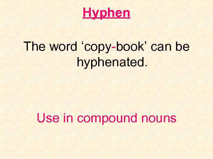 Hyphen The word ‘copy-book’ can be hyphenated. Use in compound nouns 