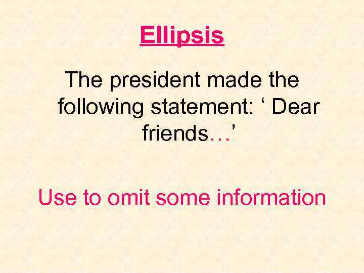 Ellipsis The president made the following statement: ‘ Dear friends…’ Use to omit some