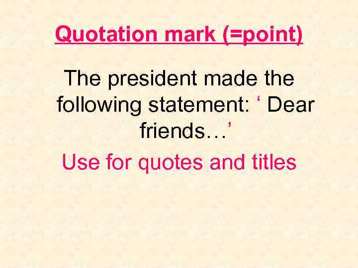 Quotation mark (=point) The president made the following statement: ‘ Dear friends…’ Use for