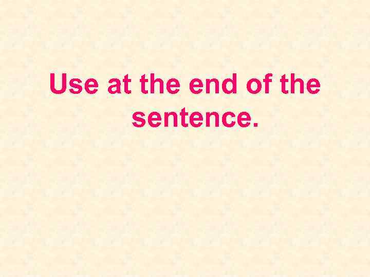 Use at the end of the sentence. 
