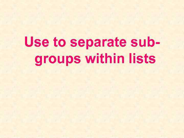 Use to separate subgroups within lists 