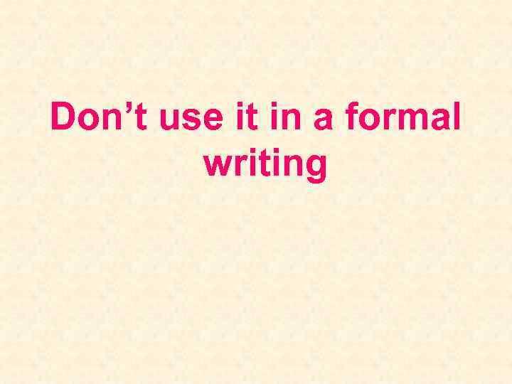 Don’t use it in a formal writing 
