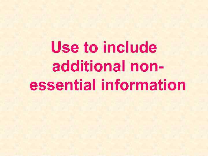 Use to include additional nonessential information 