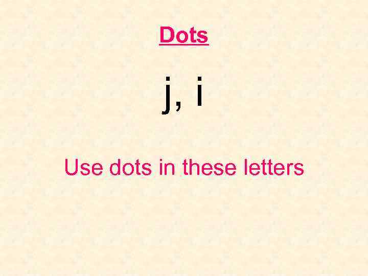 Dots j, i Use dots in these letters 