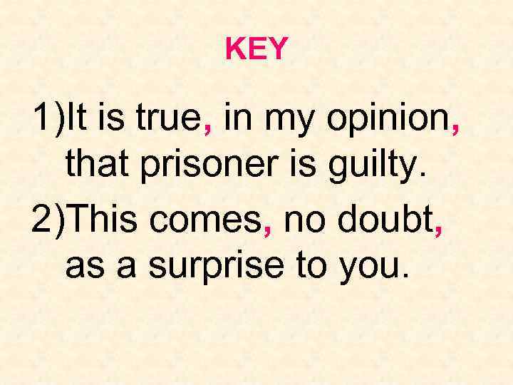 KEY 1)It is true, in my opinion, that prisoner is guilty. 2)This comes, no