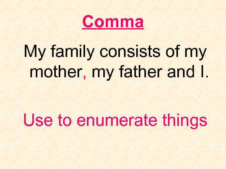 Comma My family consists of my mother, my father and I. Use to enumerate