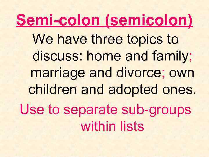 Semi-colon (semicolon) We have three topics to discuss: home and family; marriage and divorce;