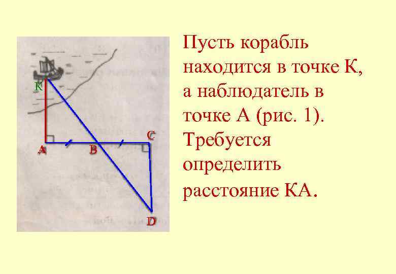 К C А B D Пусть корабль находится в точке К, а наблюдатель в