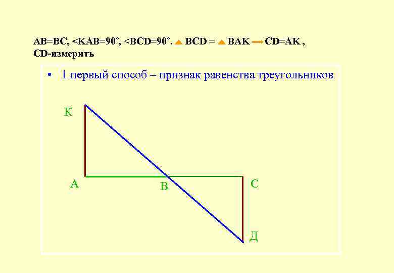 АВ=ВС, <KAB=90˚, <BCD=90˚. CD-измерить BCD = BAK CD=AK , • 1 первый способ –
