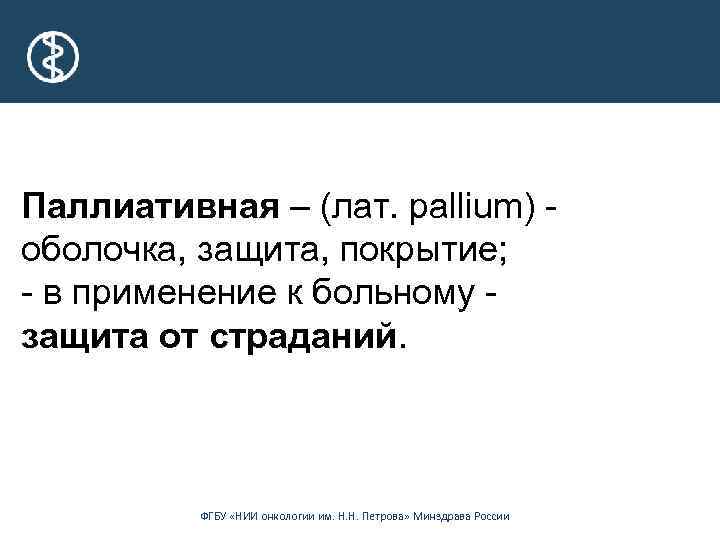 Паллиативная – (лат. pallium) - оболочка, защита, покрытие; - в применение к больному -
