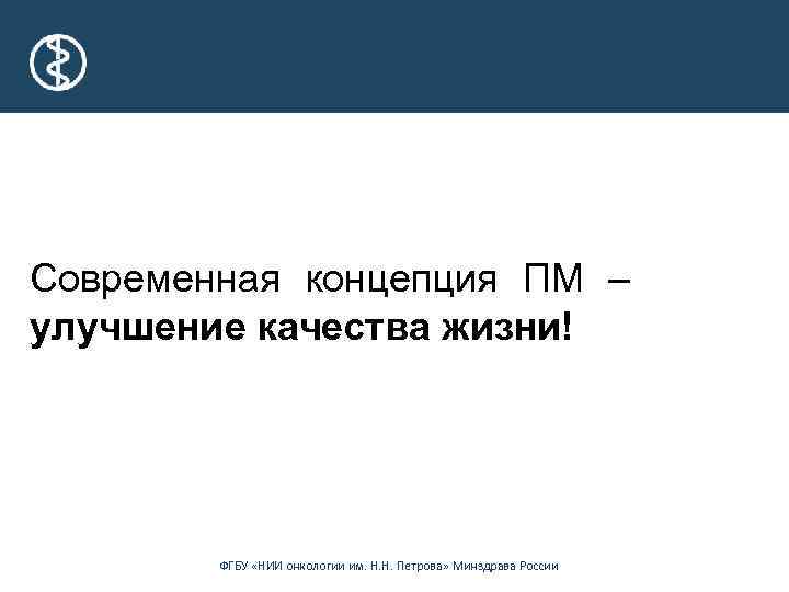 Современная концепция ПМ – улучшение качества жизни! ФГБУ «НИИ онкологии им. Н. Н. Петрова»