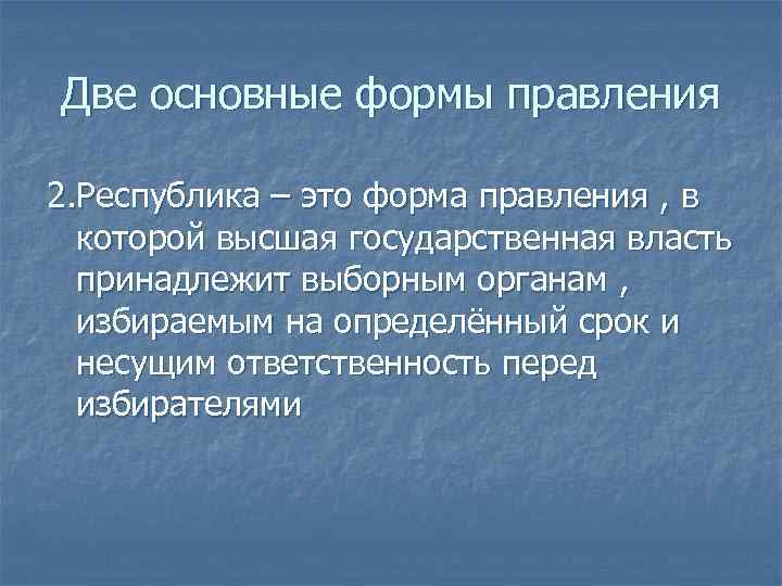 Две основные формы правления 2. Республика – это форма правления , в которой высшая