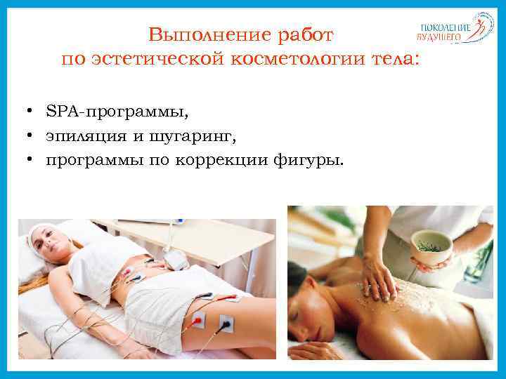 Выполнение работ по эстетической косметологии тела: • SPA-программы, • эпиляция и шугаринг, • программы