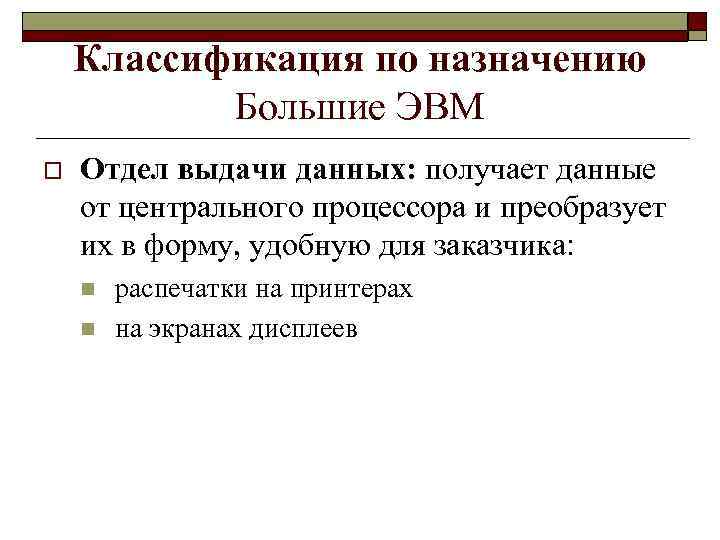 Классификация по назначению Большие ЭВМ o Отдел выдачи данных: получает данные от центрального процессора