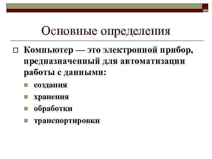 Основные определения o Компьютер — это электронной прибор, предназначенный для автоматизации работы с данными: