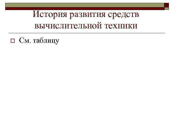 История развития средств вычислительной техники o См. таблицу 