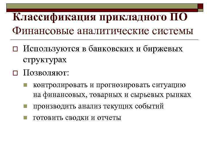 Классификация прикладного ПО Финансовые аналитические системы o o Используются в банковских и биржевых структурах