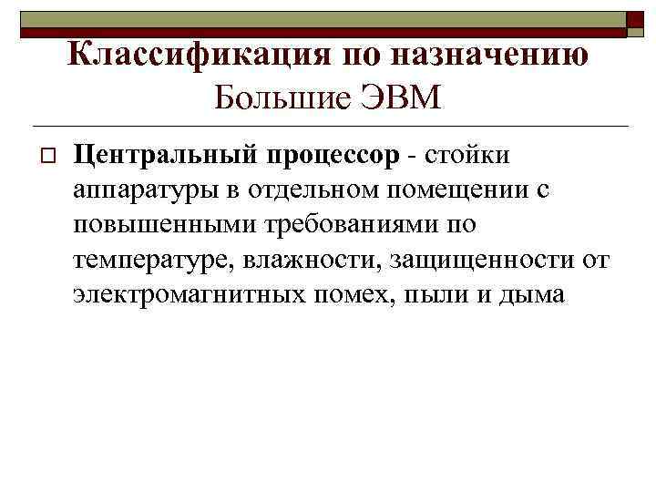 Классификация по назначению Большие ЭВМ o Центральный процессор - стойки аппаратуры в отдельном помещении