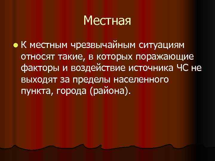 Местная l. К местным чрезвычайным ситуациям относят такие, в которых поражающие факторы и воздействие