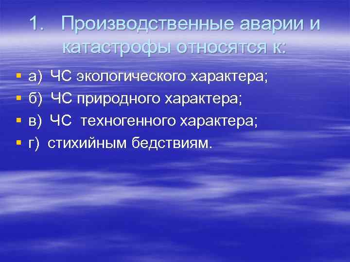 1. Производственные аварии и катастрофы относятся к: § § а) б) в) г) ЧС
