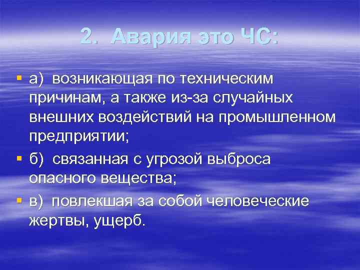 2. Авария это ЧС: § а) возникающая по техническим причинам, а также из-за случайных