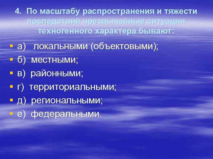 4. По масштабу распространения и тяжести последствий чрезвычайные ситуации техногенного характера бывают: § §