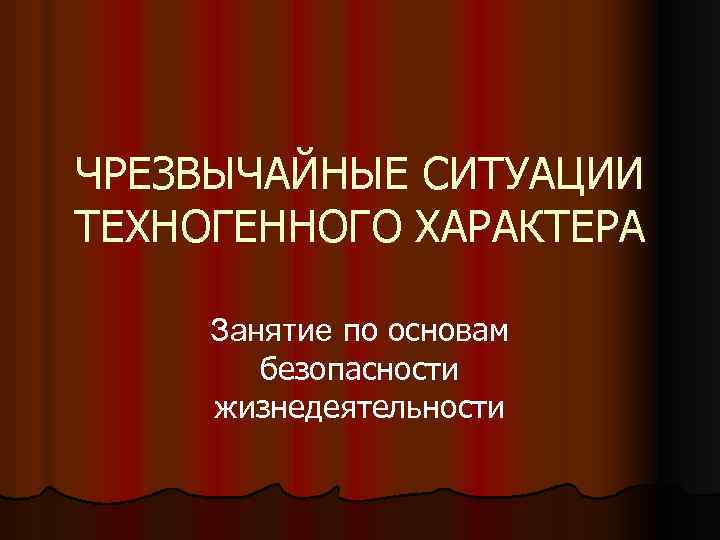 ЧРЕЗВЫЧАЙНЫЕ СИТУАЦИИ ТЕХНОГЕННОГО ХАРАКТЕРА Занятие по основам безопасности жизнедеятельности 
