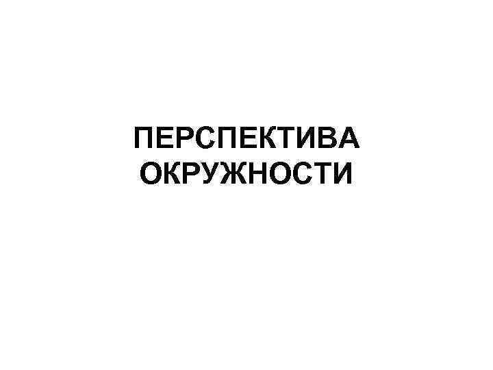 ПЕРСПЕКТИВА ОКРУЖНОСТИ 