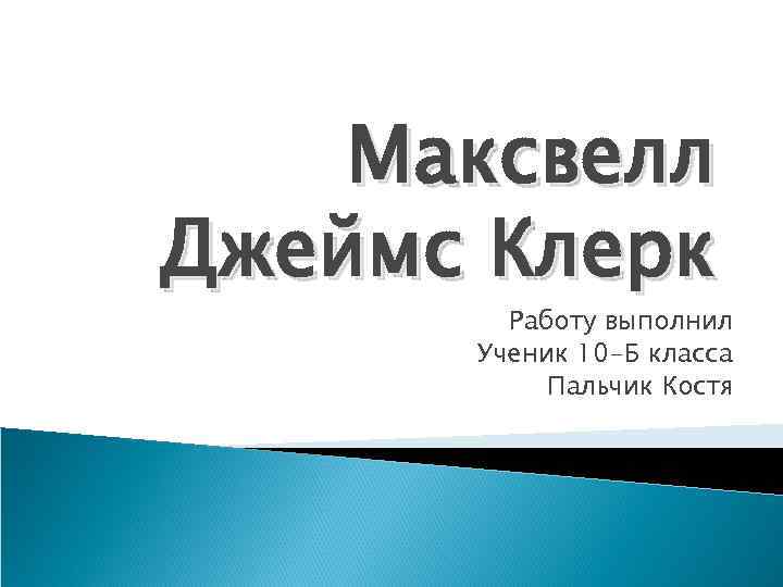 Максвелл Джеймс Клерк Работу выполнил Ученик 10 -Б класса Пальчик Костя 