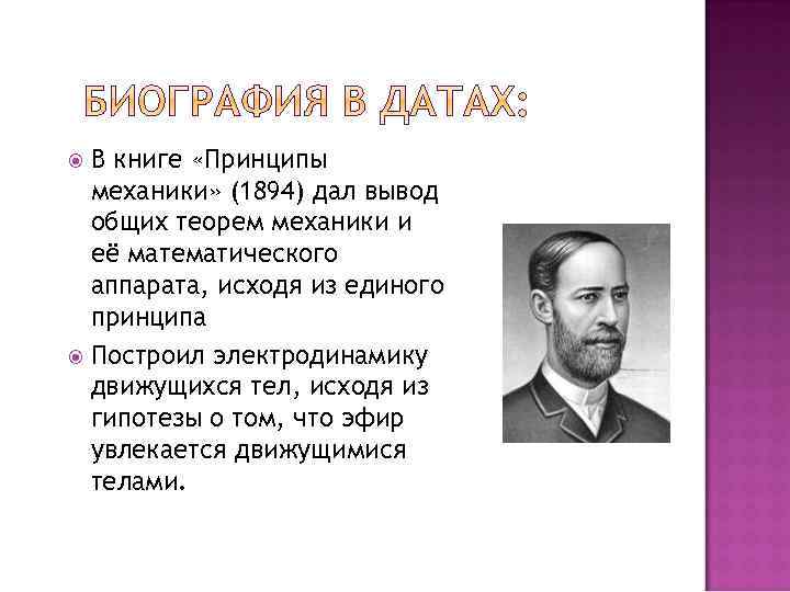 В книге «Принципы механики» (1894) дал вывод общих теорем механики и её математического аппарата,