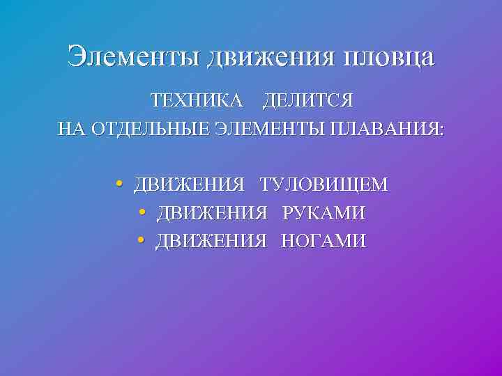 Элементы движения пловца ТЕХНИКА ДЕЛИТСЯ НА ОТДЕЛЬНЫЕ ЭЛЕМЕНТЫ ПЛАВАНИЯ: • ДВИЖЕНИЯ ТУЛОВИЩЕМ • ДВИЖЕНИЯ