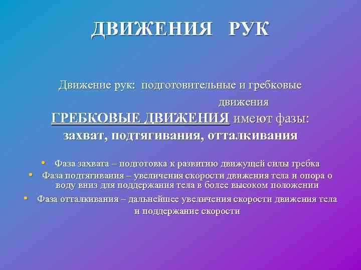  ДВИЖЕНИЯ РУК Движение рук: подготовительные и гребковые движения ГРЕБКОВЫЕ ДВИЖЕНИЯ имеют фазы: захват,