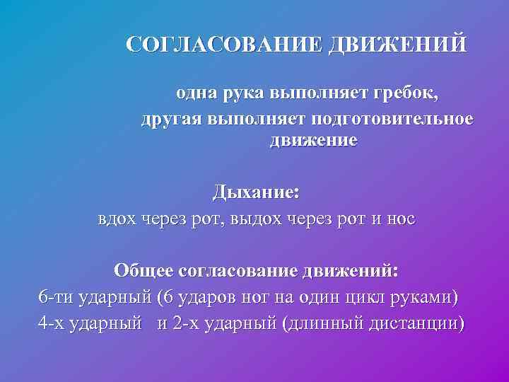  СОГЛАСОВАНИЕ ДВИЖЕНИЙ одна рука выполняет гребок, другая выполняет подготовительное движение Дыхание: вдох через