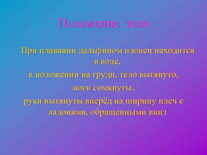  Положение тела При плавании дельфином пловец находится в воде, в положении на груди,