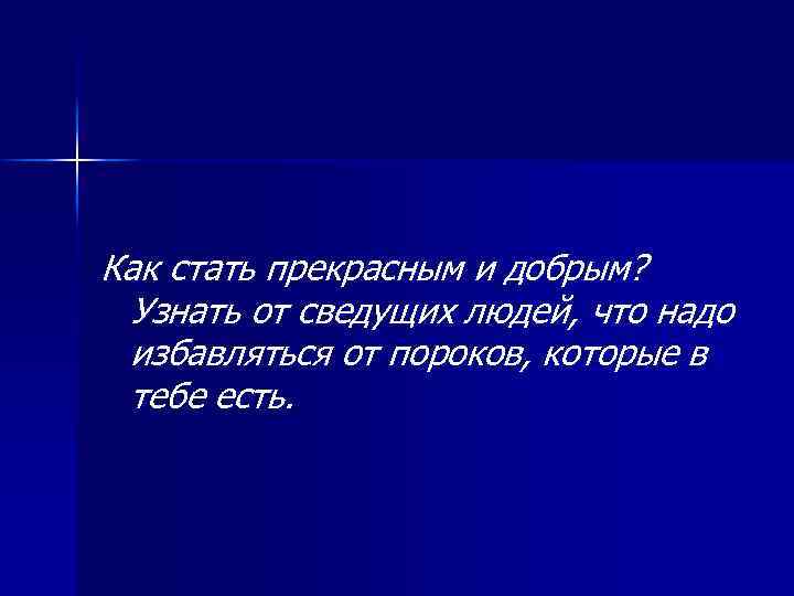 Как стать прекрасным и добрым? Узнать от сведущих людей, что надо избавляться от пороков,