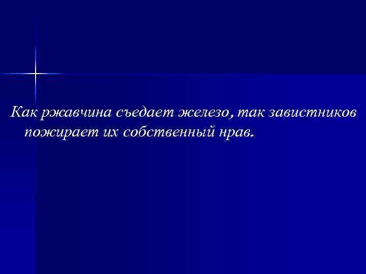 Как ржавчина съедает железо, так завистников пожирает их собственный нрав. 