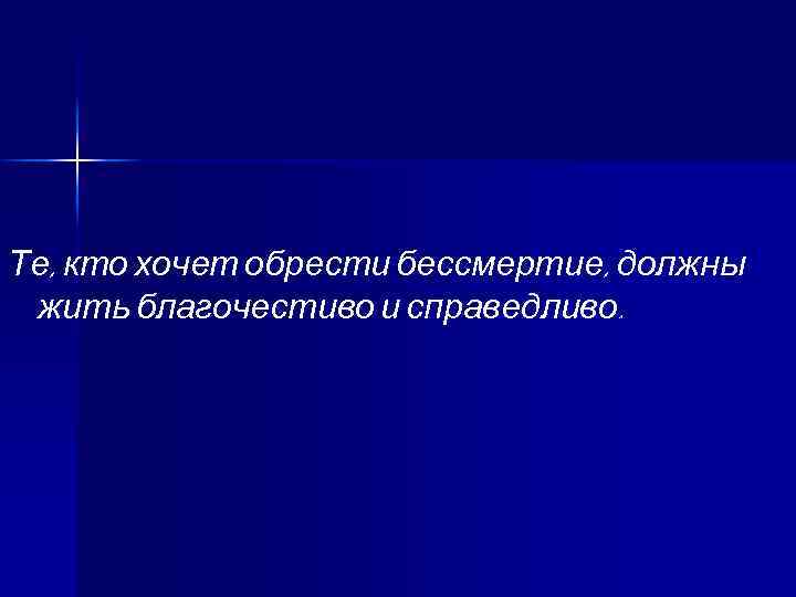 Те, кто хочет обрести бессмертие, должны жить благочестиво и справедливо. 