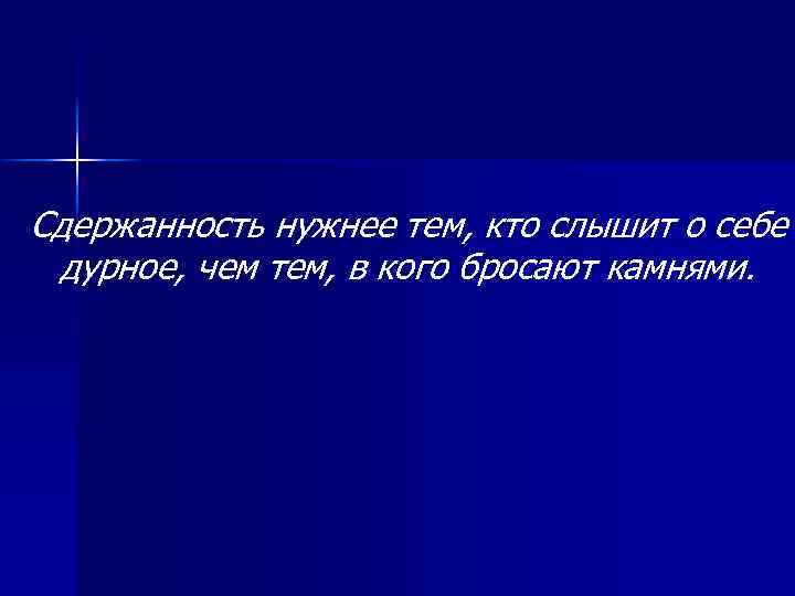 Сдержанность нужнее тем, кто слышит о себе дурное, чем тем, в кого бросают камнями.